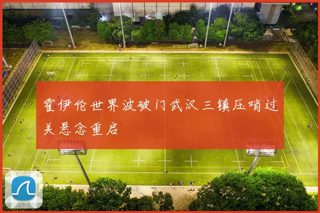 霍伊伦世界波破门武汉三镇压哨过关悬念重启