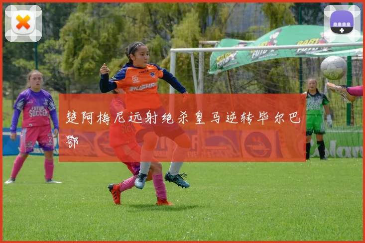 楚阿梅尼远射绝杀皇马逆转毕尔巴鄂