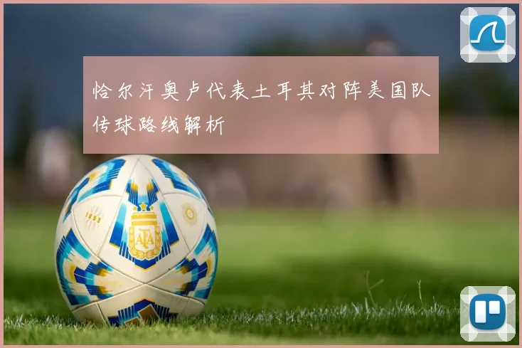 恰尔汗奥卢代表土耳其对阵美国队传球路线解析