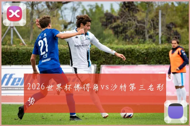 2026世界杯佛得角vs沙特第三名形势
