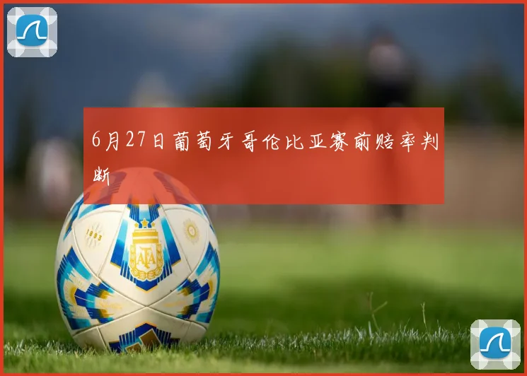 6月27日葡萄牙哥伦比亚赛前赔率判断