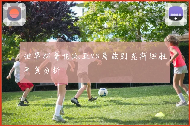 世界杯哥伦比亚vs乌兹别克斯坦胜平负分析