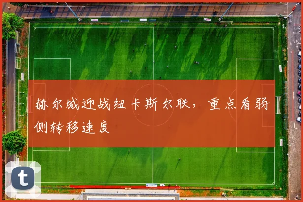 赫尔城迎战纽卡斯尔联，重点看弱侧转移速度