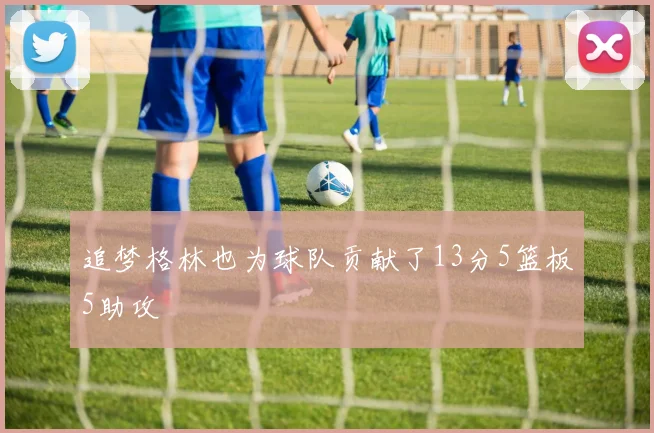 追梦格林也为球队贡献了13分5篮板5助攻