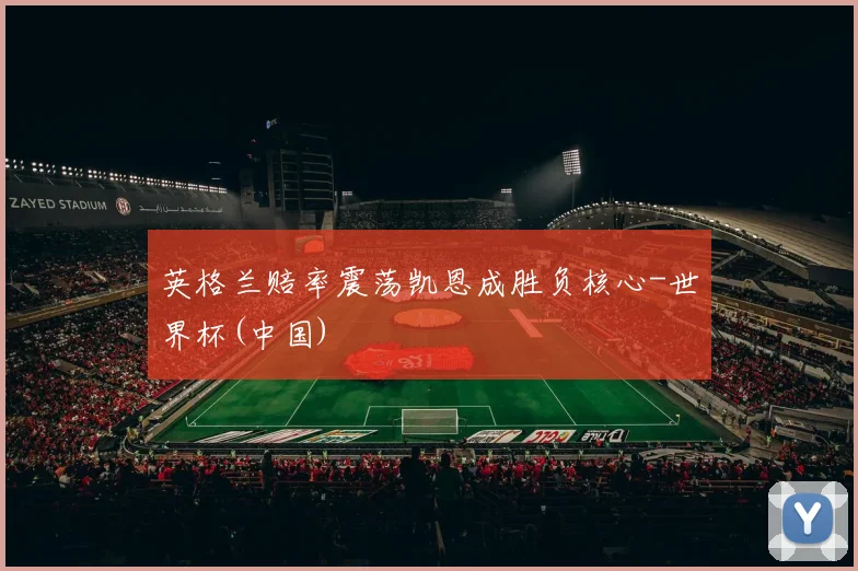 英格兰赔率震荡凯恩成胜负核心-世界杯(中国)