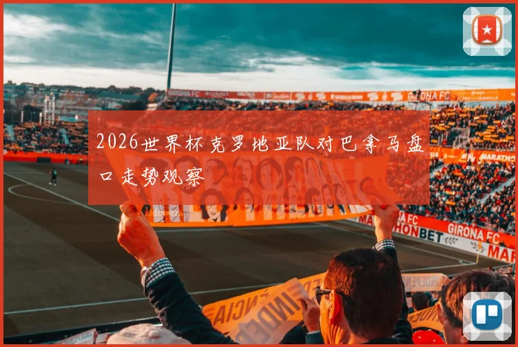 2026世界杯克罗地亚队对巴拿马盘口走势观察