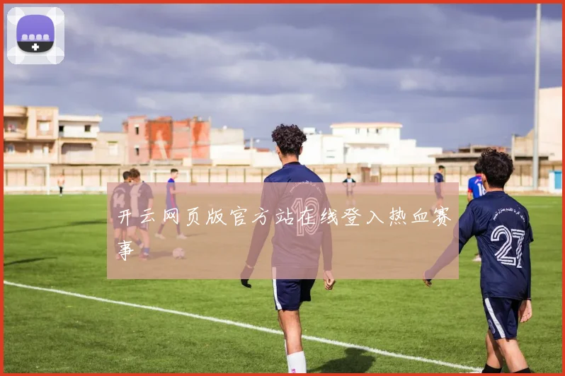 开云网页版官方站在线登入热血赛事