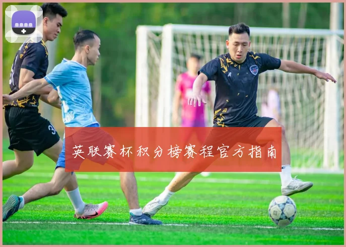 英联赛杯积分榜赛程官方指南