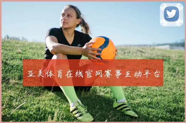 亚美体育在线官网赛事互动平台
