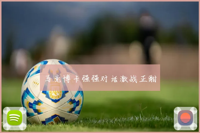 马竞博卡强强对话激战正酣