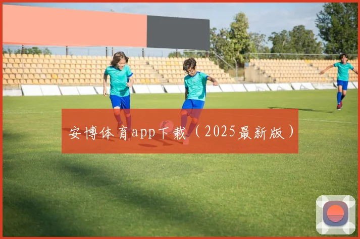 安博体育app下载(2025最新版)