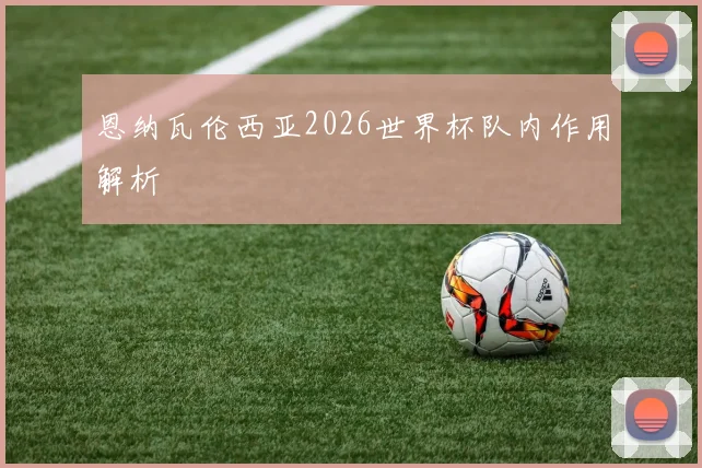 恩纳瓦伦西亚2026世界杯队内作用解析