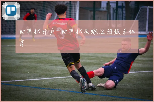 世界杯开户-世界杯买球注册娱乐体育