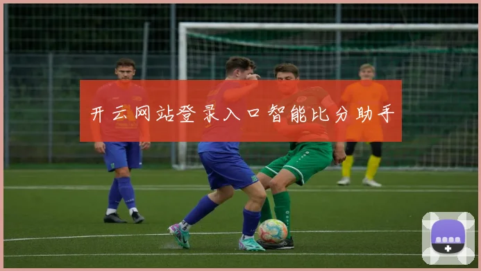 开云网站登录入口智能比分助手