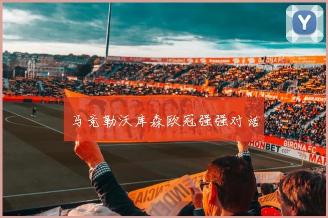 马竞勒沃库森欧冠强强对话