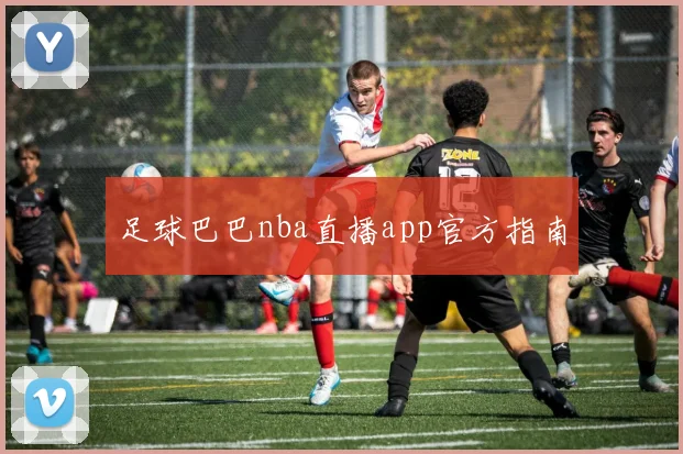 足球巴巴nba直播app官方指南