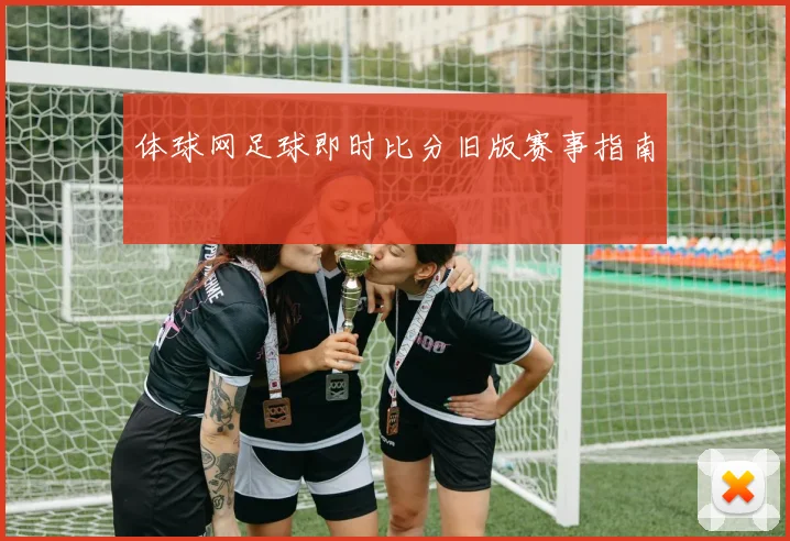 体球网足球即时比分旧版赛事指南