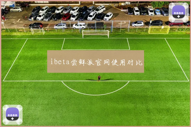 ibeta尝鲜派官网使用对比
