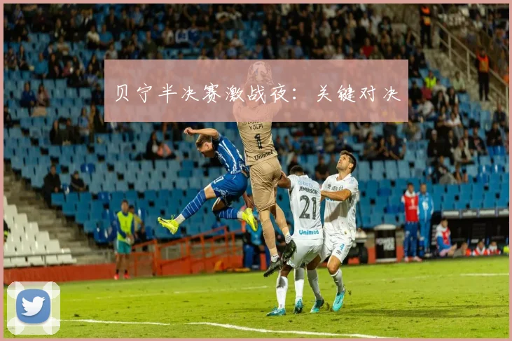 贝宁半决赛激战夜：关键对决