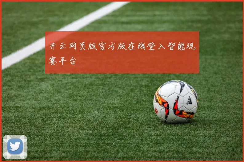 开云网页版官方版在线登入智能观赛平台