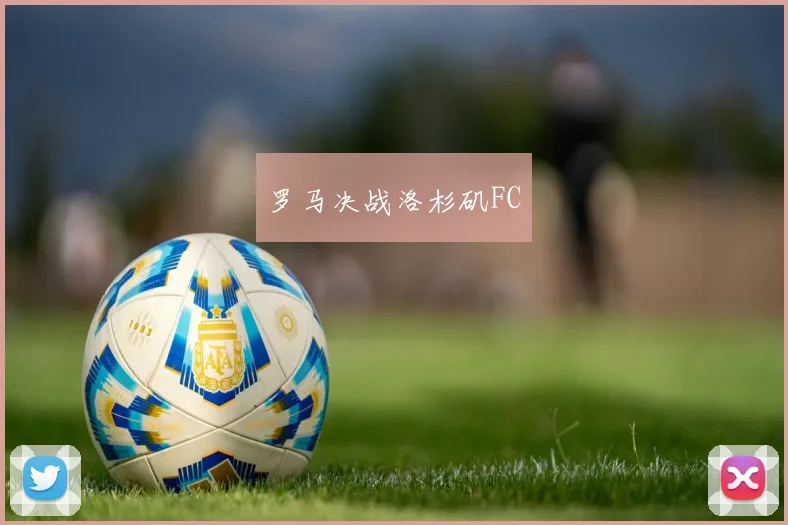 罗马决战洛杉矶FC