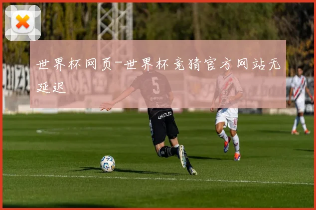 世界杯网页-世界杯竞猜官方网站无延迟