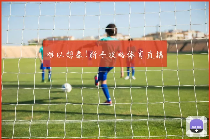 难以想象!新手攻略体育直播