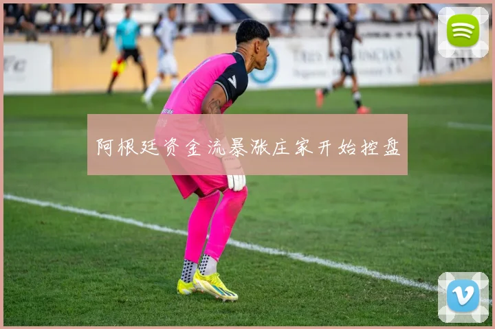 阿根廷资金流暴涨庄家开始控盘
