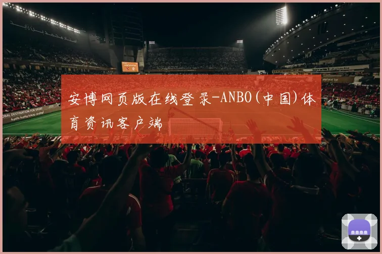 安博网页版在线登录-ANBO(中国)体育资讯客户端