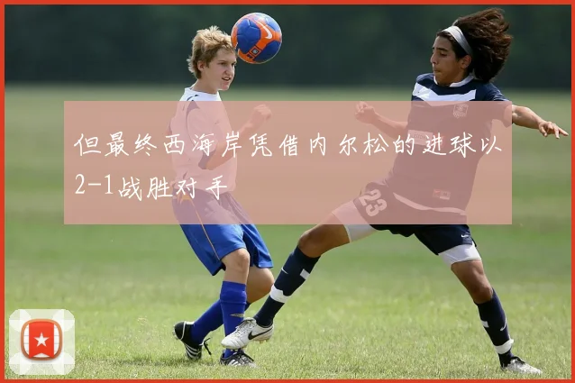 但最终西海岸凭借内尔松的进球以2-1战胜对手