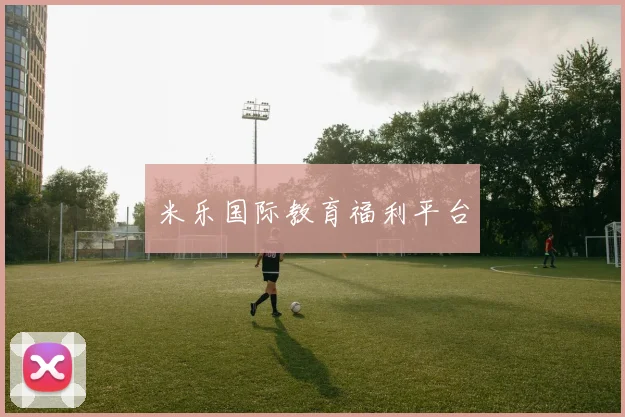 米乐国际教育福利平台