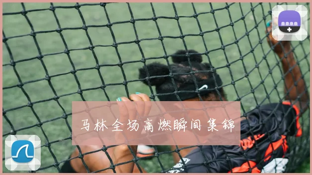 马林全场高燃瞬间集锦