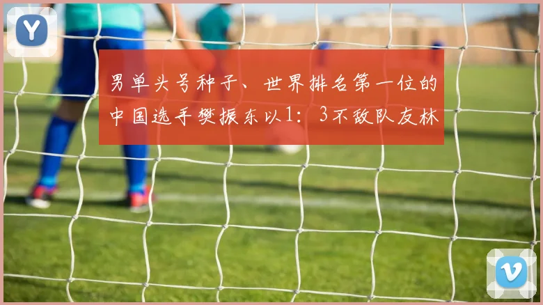 男单头号种子、世界排名第一位的中国选手樊振东以1：3不敌队友林诗栋