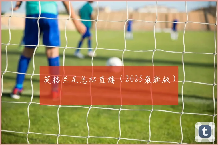 英格兰足总杯直播（2025最新版）