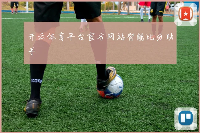 开云体育平台官方网站智能比分助手
