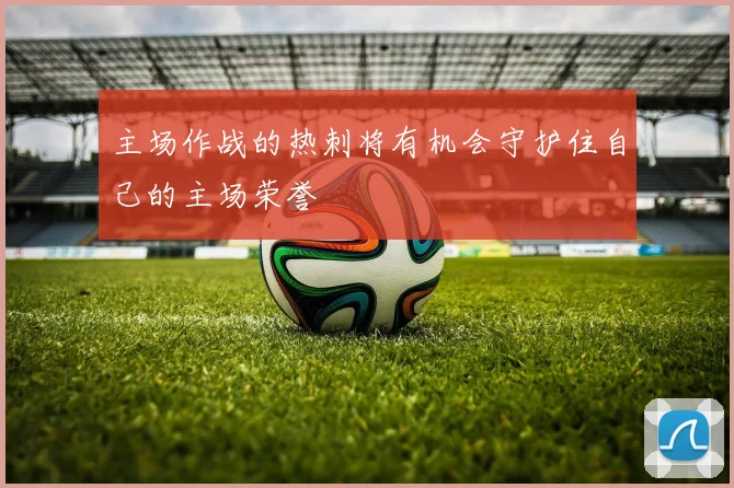 主场作战的热刺将有机会守护住自己的主场荣誉