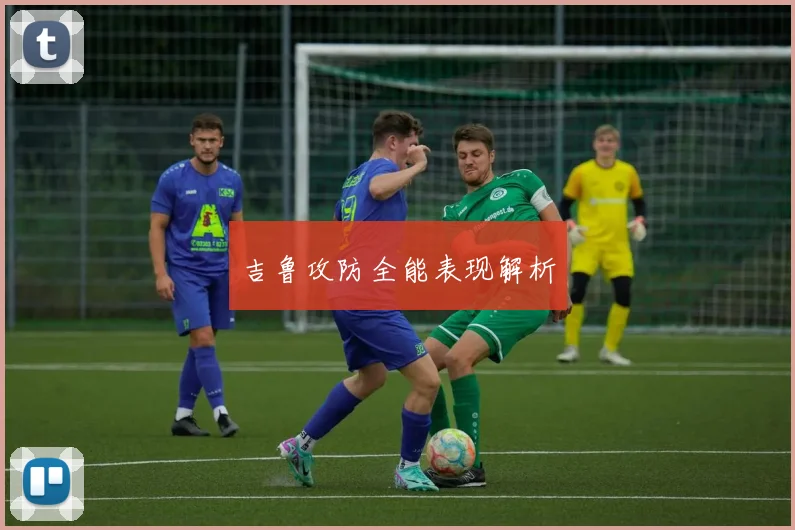 吉鲁攻防全能表现解析