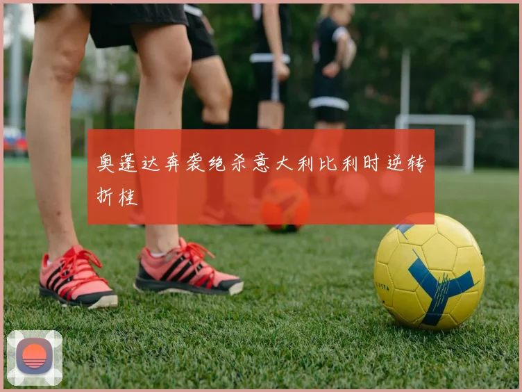 奥蓬达奔袭绝杀意大利比利时逆转折桂