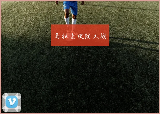 乌拉圭攻防大战