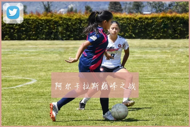 阿尔卡拉斯巅峰之战