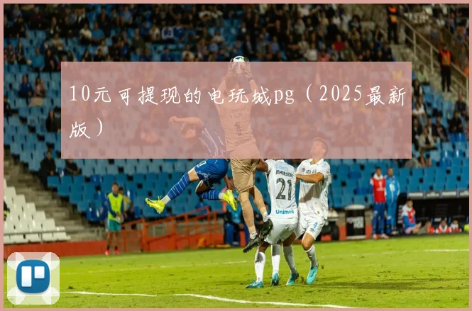 10元可提现的电玩城pg（2025最新版）