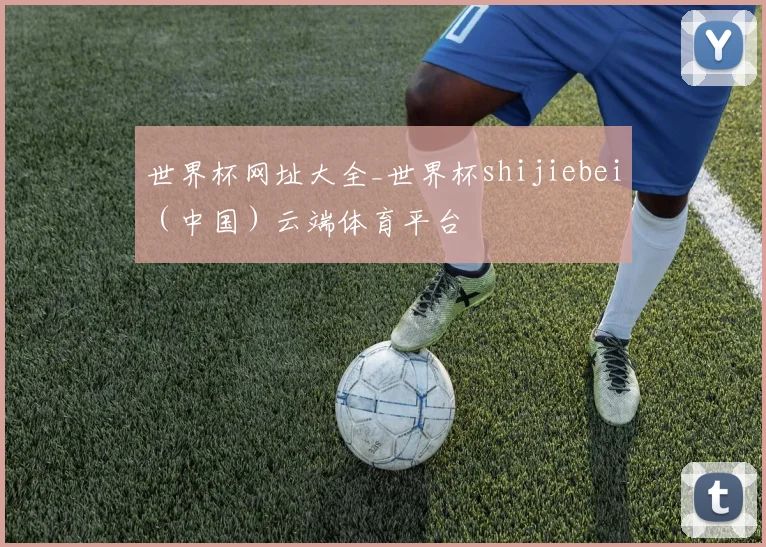 世界杯网址大全_世界杯shijiebei（中国）云端体育平台