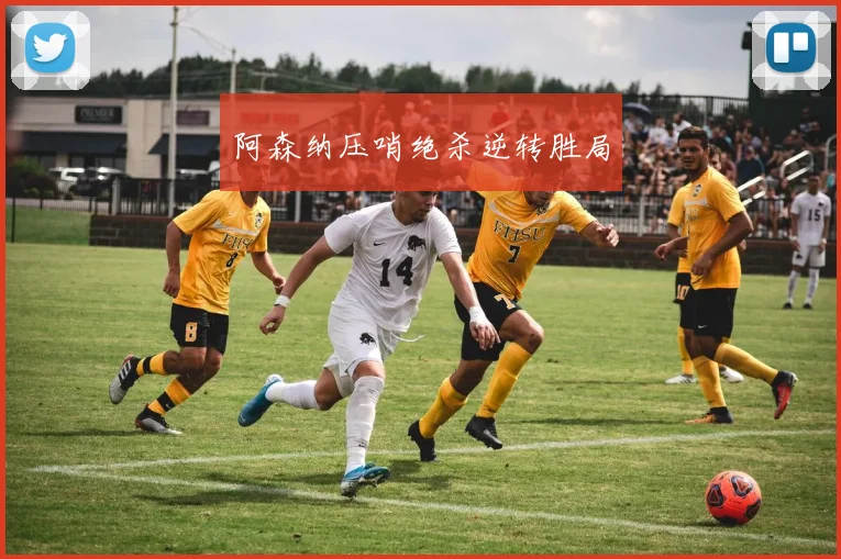 阿森纳压哨绝杀逆转胜局