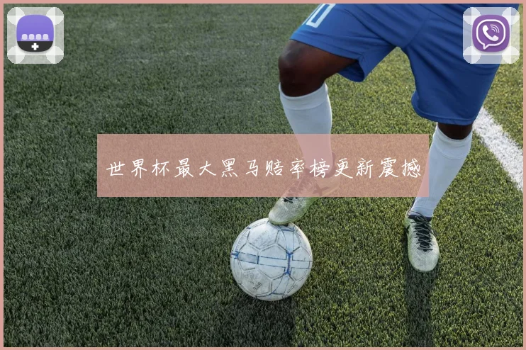 世界杯最大黑马赔率榜更新震撼