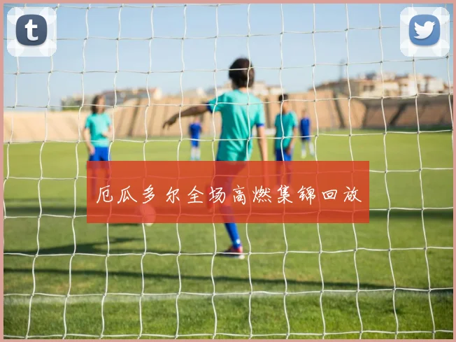 厄瓜多尔全场高燃集锦回放