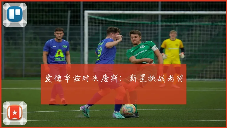 爱德华兹对决唐斯：新星挑战老将