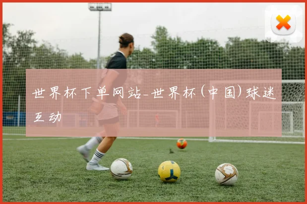 世界杯下单网站_世界杯(中国)球迷互动
