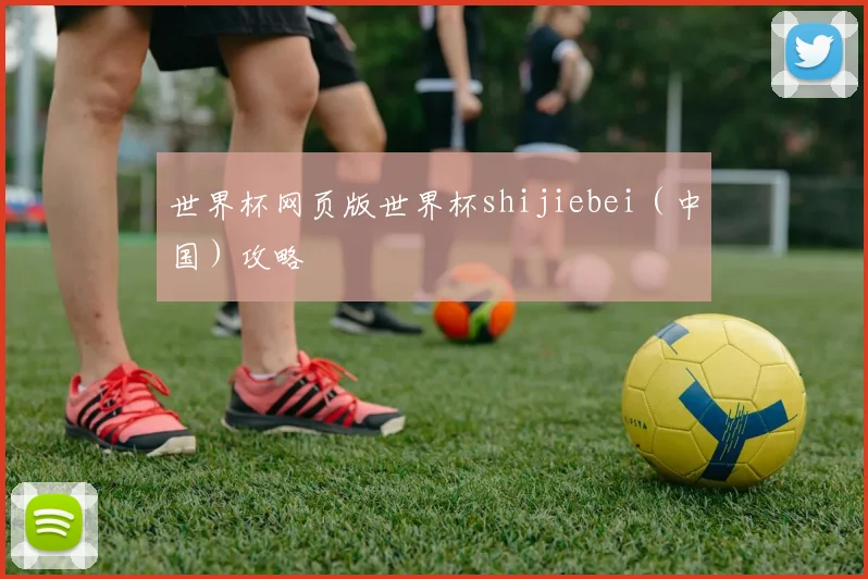世界杯网页版世界杯shijiebei（中国）攻略