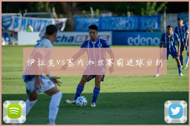 伊拉克vs塞内加尔赛前进球分析