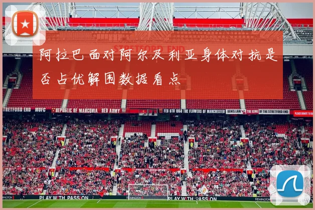 阿拉巴面对阿尔及利亚身体对抗是否占优解围数据看点
